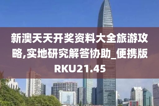 新澳天天开奖资料大全旅游攻略,实地研究解答协助_便携版RKU21.45