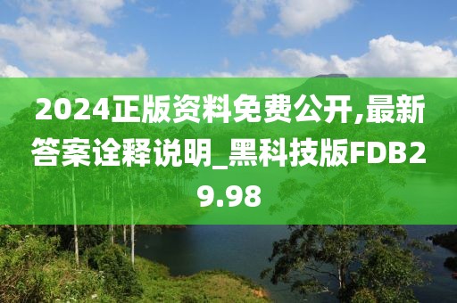 2024正版资料免费公开,最新答案诠释说明_黑科技版FDB29.98