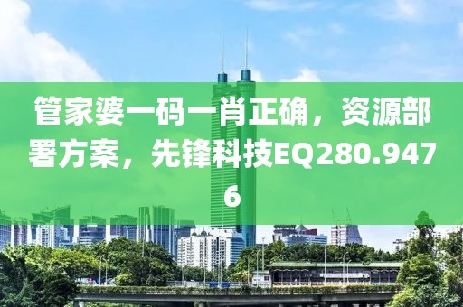 管家婆一码一肖正确，资源部署方案，先锋科技EQ280.9476