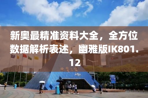 新奥最精准资料大全，全方位数据解析表述，幽雅版IK801.12