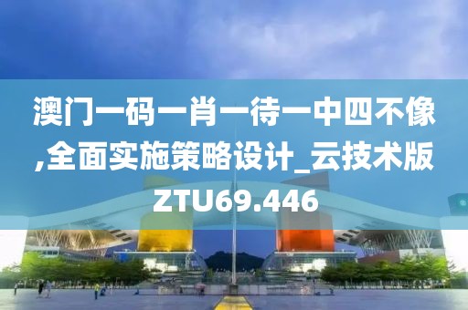澳门一码一肖一待一中四不像,全面实施策略设计_云技术版ZTU69.446