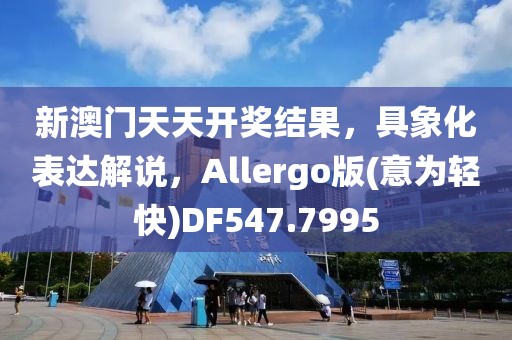 新澳门天天开奖结果，具象化表达解说，Allergo版(意为轻快)DF547.7995