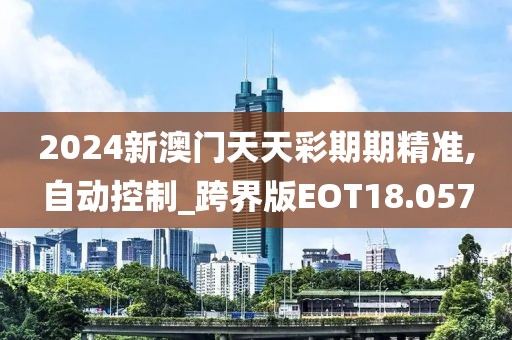 2024新澳门天天彩期期精准,自动控制_跨界版EOT18.057