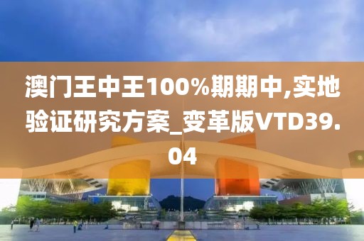 澳门王中王100%期期中,实地验证研究方案_变革版VTD39.04