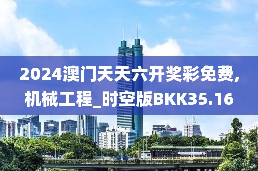 2024澳门天天六开奖彩免费,机械工程_时空版BKK35.16