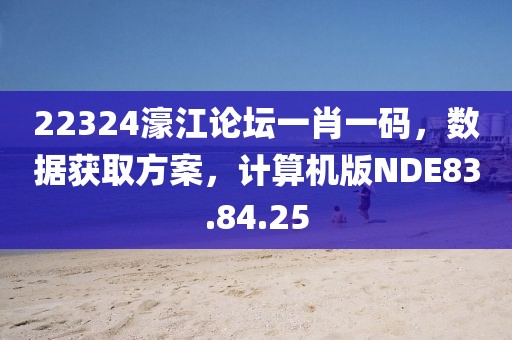 22324濠江论坛一肖一码，数据获取方案，计算机版NDE83.84.25