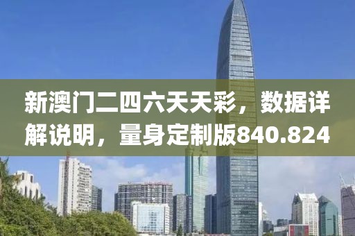 新澳门二四六天天彩，数据详解说明，量身定制版840.824