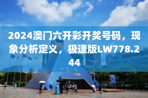 2024澳门六开彩开奖号码，现象分析定义，极速版LW778.244