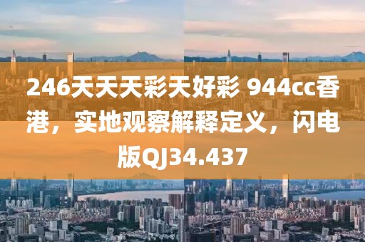 246天天天彩天好彩 944cc香港，实地观察解释定义，闪电版QJ34.437
