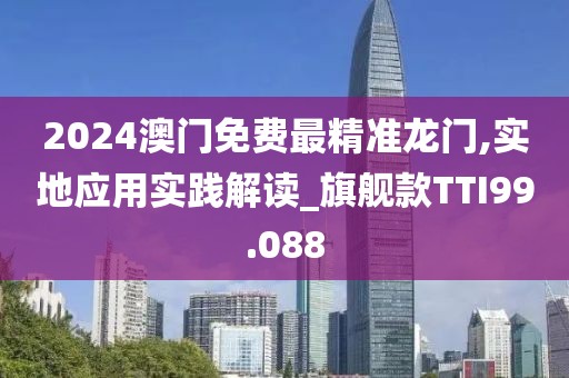 2024澳门免费最精准龙门,实地应用实践解读_旗舰款TTI99.088