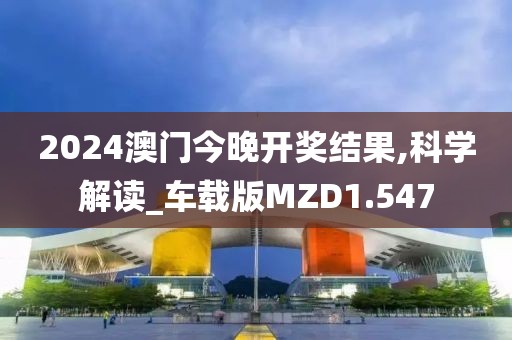 2024澳门今晚开奖结果,科学解读_车载版MZD1.547