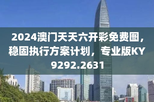 2024澳门天天六开彩免费图，稳固执行方案计划，专业版KY9292.2631