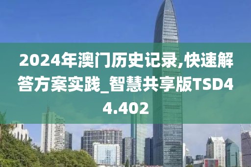 2024年澳门历史记录,快速解答方案实践_智慧共享版TSD44.402
