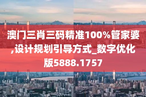 澳门三肖三码精准100%管家婆,设计规划引导方式_数字优化版5888.1757
