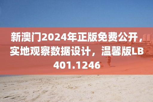 新澳门2024年正版免费公开，实地观察数据设计，温馨版LB401.1246