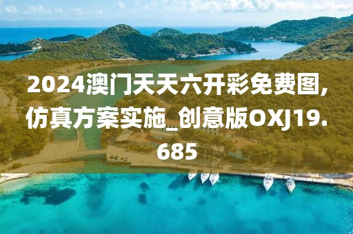 2024澳门天天六开彩免费图,仿真方案实施_创意版OXJ19.685