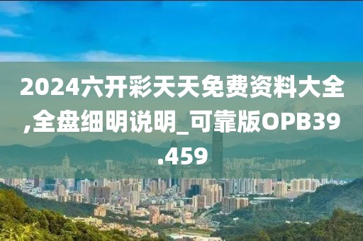 2024六开彩天天免费资料大全,全盘细明说明_可靠版OPB39.459