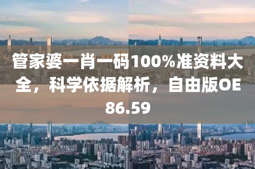 管家婆一肖一码100%准资料大全，科学依据解析，自由版OE86.59