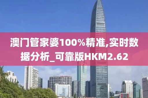 澳门管家婆100%精准,实时数据分析_可靠版HKM2.62