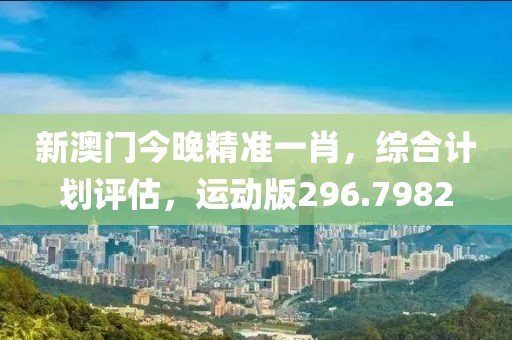 新澳门今晚精准一肖，综合计划评估，运动版296.7982