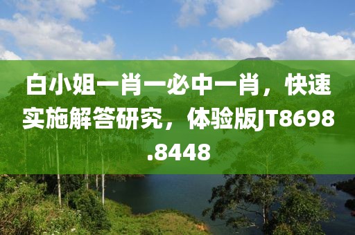 白小姐一肖一必中一肖，快速实施解答研究，体验版JT8698.8448