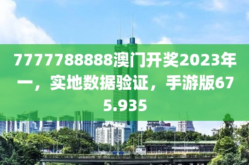 7777788888澳门开奖2023年一，实地数据验证，手游版675.935