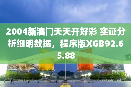 2004新澳门天天开好彩 实证分析细明数据，程序版XGB92.65.88