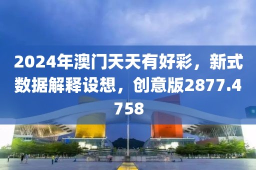 2024年澳门天天有好彩，新式数据解释设想，创意版2877.4758