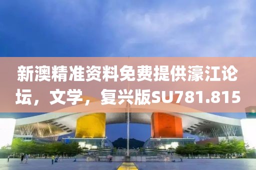 新澳精准资料免费提供濠江论坛，文学，复兴版SU781.815