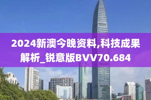 2024新澳今晚资料,科技成果解析_锐意版BVV70.684