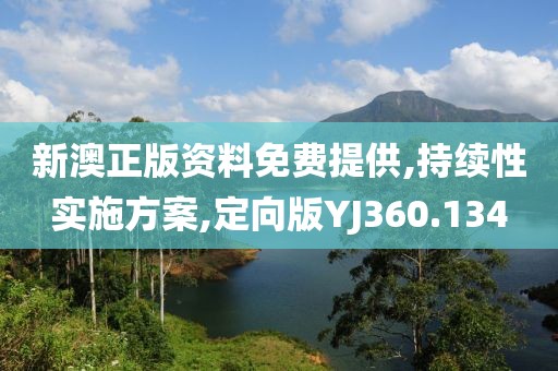 新澳正版资料免费提供,持续性实施方案,定向版YJ360.134