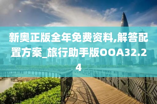 新奥正版全年免费资料,解答配置方案_旅行助手版OOA32.24