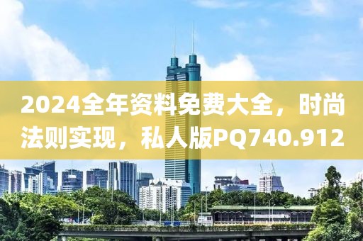2024全年资料免费大全，时尚法则实现，私人版PQ740.912
