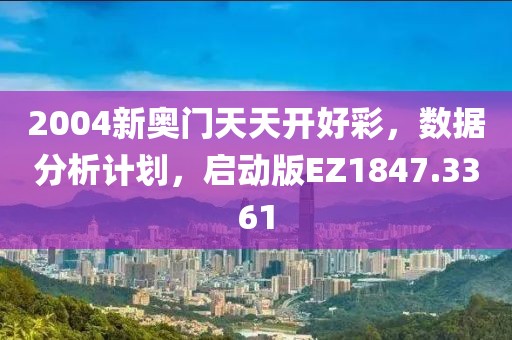 2004新奥门天天开好彩，数据分析计划，启动版EZ1847.3361
