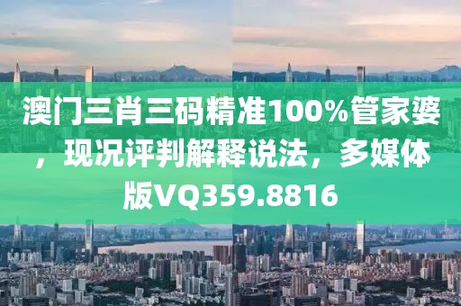 澳门三肖三码精准100%管家婆，现况评判解释说法，多媒体版VQ359.8816