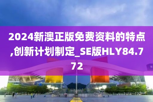 2024新澳正版免费资料的特点,创新计划制定_SE版HLY84.772