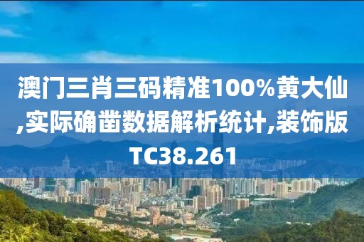 澳门三肖三码精准100%黄大仙,实际确凿数据解析统计,装饰版TC38.261