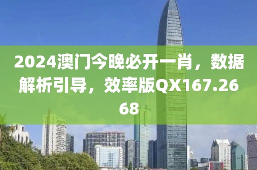 2024澳门今晚必开一肖，数据解析引导，效率版QX167.2668