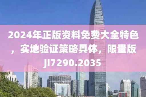 2024年正版资料免费大全特色，实地验证策略具体，限量版JI7290.2035