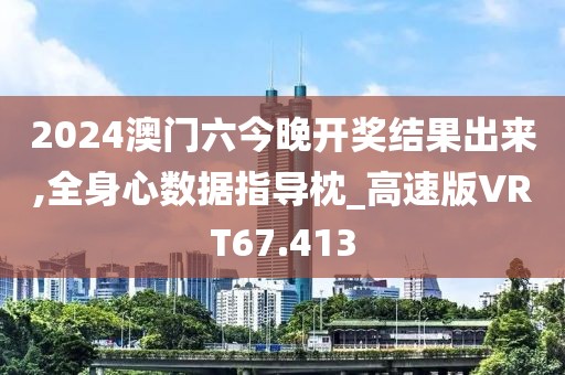 2024澳门六今晚开奖结果出来,全身心数据指导枕_高速版VRT67.413