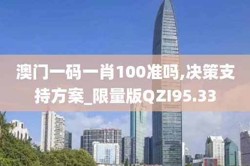澳门一码一肖100准吗,决策支持方案_限量版QZI95.33