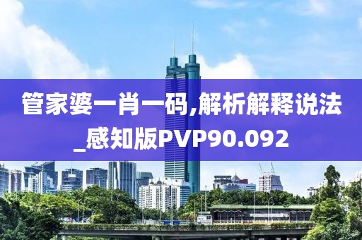 管家婆一肖一码,解析解释说法_感知版PVP90.092