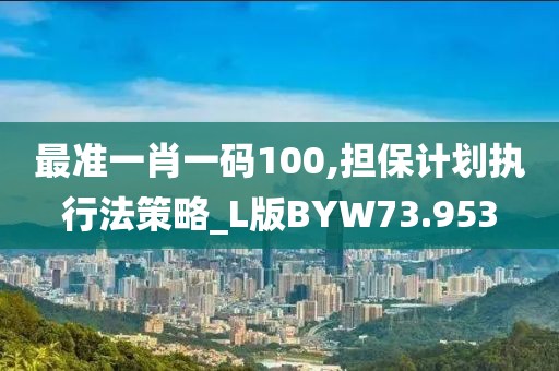 最准一肖一码100,担保计划执行法策略_L版BYW73.953