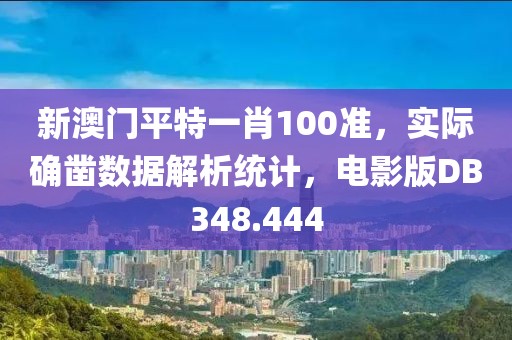 新澳门平特一肖100准，实际确凿数据解析统计，电影版DB348.444