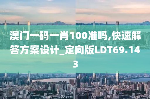 澳门一码一肖100准吗,快速解答方案设计_定向版LDT69.143