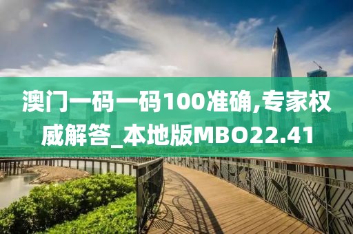 澳门一码一码100准确,专家权威解答_本地版MBO22.41