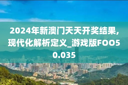 2024年新澳门天天开奖结果,现代化解析定义_游戏版FOO50.035