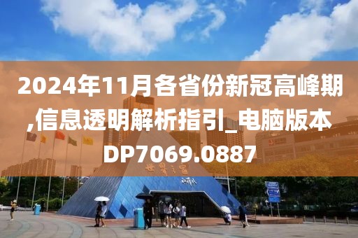 2024年11月各省份新冠高峰期,信息透明解析指引_电脑版本DP7069.0887