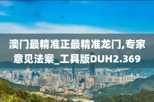 澳门最精准正最精准龙门,专家意见法案_工具版DUH2.369