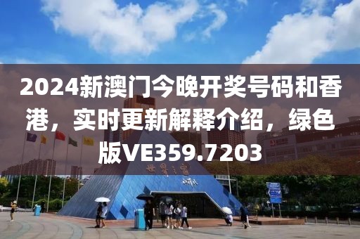 2024新澳门今晚开奖号码和香港，实时更新解释介绍，绿色版VE359.7203